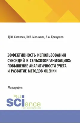 Эффективность использования субсидий в сельхозорганизациях: повышение аналитичности учета и развитие методов оценки. (Аспирантура, Бакалавриат, Магистратура). Монография.