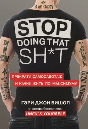 Stop doing that sh*t. Прекрати самосаботаж и начни жить по максимуму [litres]
