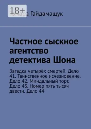 Частное сыскное агентство детектива Шона. Загадка четырёх смертей. Дело 41. Таинственное исчезновение. Дело 42. Миндальный торт. Дело 43. Номер пять тысяч двести. Дело 44