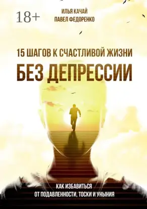 15 шагов к счастливой жизни без депрессии. Как избавиться от подавленности, тоски и уныния