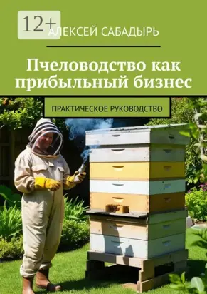 Пчеловодство как прибыльный бизнес. Практическое руководство