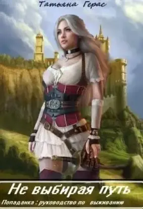 Не выбирая путь. Попаданка: руководство по выживанию [СИ]