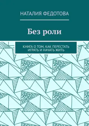 Без роли. Книга о том, как перестать играть и начать жить