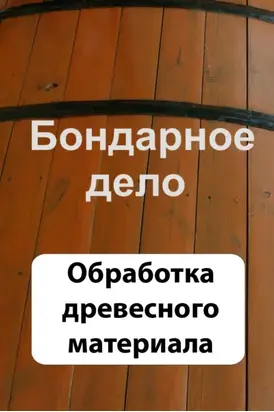 Бондарное дело. Обработка древесного материала