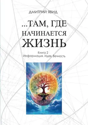 …Там, где начинается жизнь. Книга 2. Информация. Идея. Вечность