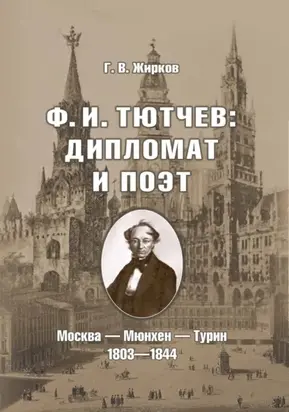 Ф. И. Тютчев: дипломат и поэт. Москва – Мюнхен – Турин. 1803-1844