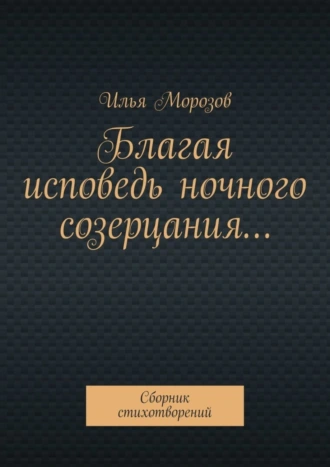 Благая исповедь ночного созерцания… Сборник стихотворений