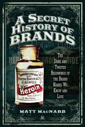 A Secret History of Brands: The Dark and Twisted Beginnings of the Brand Names We Know and Love