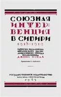 Союзная интервенция в Сибири 1918-1919 гг. Записки начальника английского экспедиционного отряда.