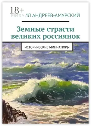 Земные страсти великих россиянок. Исторические миниатюры