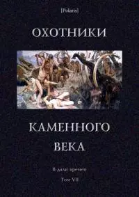 Охотники каменного века [В дали времен. Т. VII]