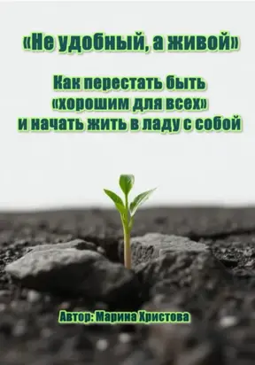 «Не удобный, а живой» Как перестать быть «хорошим для всех» и начать жить в ладу с собой