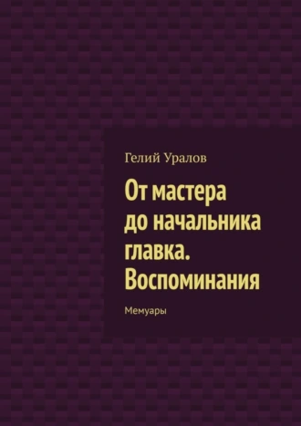 От мастера до начальника главка. Воспоминания. Мемуары