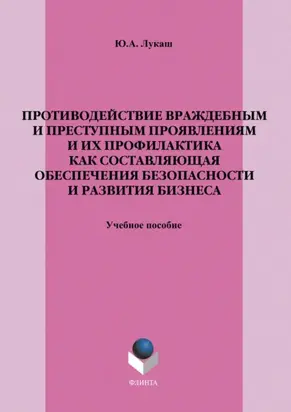Противодействие враждебным и преступным проявлениям и их профилактика как составляющая обеспечения безопасности и развития бизнеса. Учебное пособие