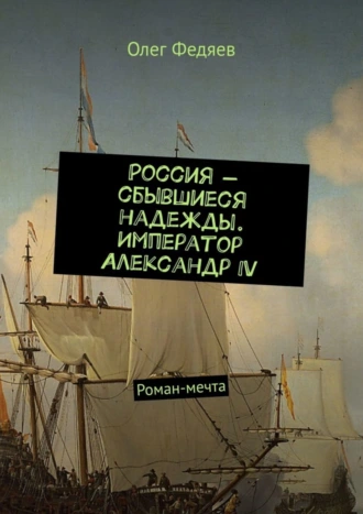 Россия – сбывшиеся надежды. Император Александр IV. Роман-мечта