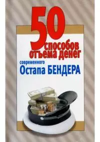 50 способов отъёма денег современного Остапа Бендера [Справочное издание]