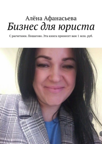 Бизнес для юриста. С расчетами. Пошагово. Эта книга принесет вам 1 млн. руб.