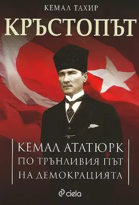 Кръстопът. Кемал Ататюрк по трънливия път на демокрацията