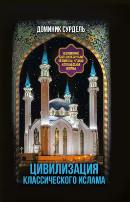 Цивилизация классического ислама. От праведных халифов до падения династии Аббасидов