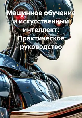 Машинное обучение и искусственный интеллект: Практическое руководство