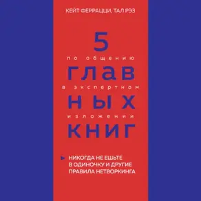 5 главных книг по общению в экспертном изложении. Книга 1. Никогда не ешьте в одиночку и другие правила нетворкинга – Кейт Феррацци, Тал Рэз