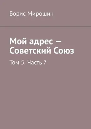 Мой адрес – Советский Союз. Том 5. Часть 7