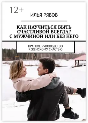 Как научиться быть счастливой всегда? С мужчиной или без него. Краткое руководство к женскому счастью