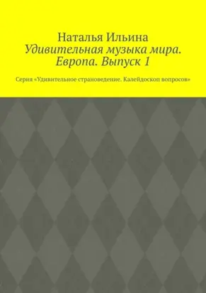 Удивительная музыка мира. Европа. Выпуск 1. Серия «Удивительное страноведение. Калейдоскоп вопросов»