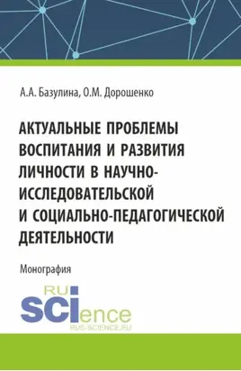 Актуальные проблемы воспитания и развития личности в научно-исследовательской и социально – педагогической деятельности. (Адъюнктура, Аспирантура, Бакалавриат, Магистратура). Монография.