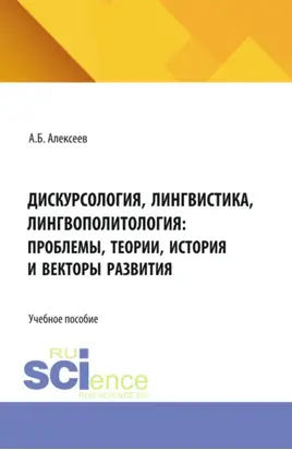 Дискурсология, лингвистика, лингвополитология: проблемы, теории, история и векторы развития. (Аспирантура, Бакалавриат, Магистратура). Учебное пособие.