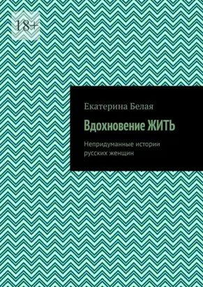 Вдохновение жить. Непридуманные истории русских женщин