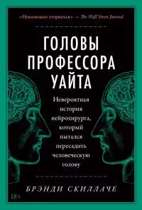 Головы профессора Уайта. Невероятная история нейрохирурга, который пытался пересадить человеческую голову