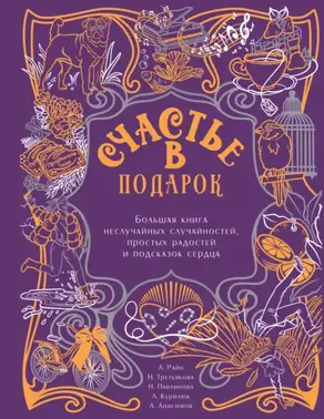 Счастье в подарок. Большая книга неслучайных случайностей, простых радостей и подсказок сердца