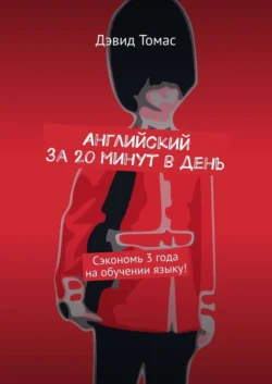 Английский за 20 минут в день. Сэкономь 3 года на обучении языку!