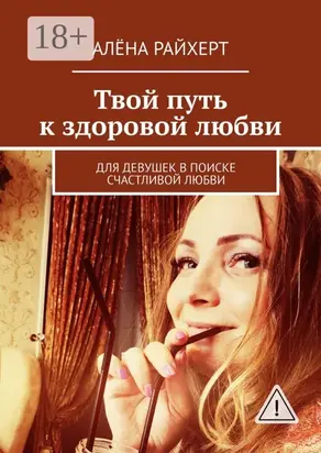 Твой путь к здоровой любви. Для девушек в поиске счастливой любви
