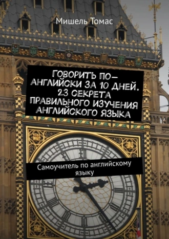 Говорить по-английски за 10 дней. 23 секрета правильного изучения английского языка. Самоучитель по английскому языку