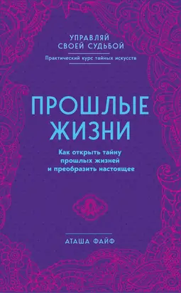 Прошлые жизни. Как открыть тайну прошлых жизней и преобразить настоящее