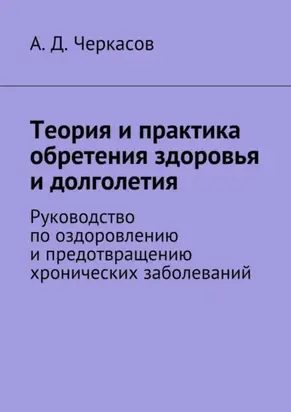 Теория и практика обретения здоровья и долголетия. Руководство по оздоровлению и предотвращению хронических заболеваний