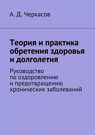 Теория и практика обретения здоровья и долголетия. Руководство по оздоровлению и предотвращению хронических заболеваний