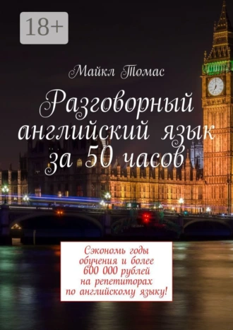 Разговорный английский язык за 50 часов. Сэкономь годы обучения и более 600 000 рублей на репетиторах по английскому языку!