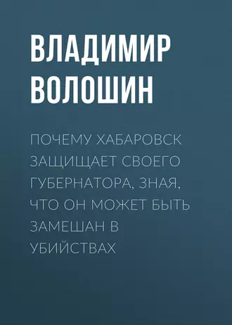 Почему Хабаровск защищает своего губернатора, зная, что он может быть замешан в убийствах