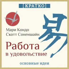 Работа в удовольствие: магическая уборка и карьера. Мари Кондо, Скотт Соненшайн. Кратко