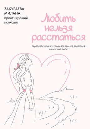 Терапевтическая тетрадь для тех, кто расстался, но все еще любит «Любить нельзя расстаться»