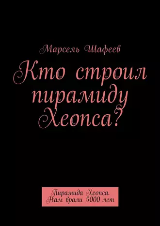 Кто строил пирамиду Хеопса? Пирамида Хеопса. Нам врали 5000 лет