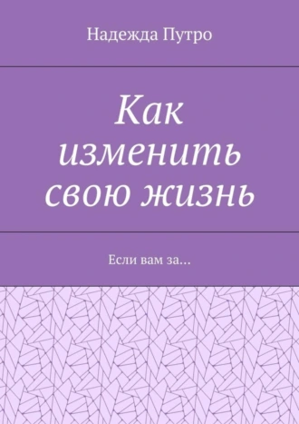Как изменить свою жизнь. Если вам за…