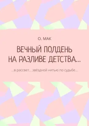 ВЕЧНЫЙ ПОЛДЕНЬ НА РАЗЛИВЕ ДЕТСТВА… …в рассвет… звёздной нитью по судьбе…