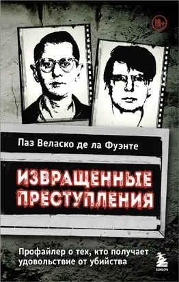Извращенные преступления. Профайлер о тех, кто получает удовольствие от убийства