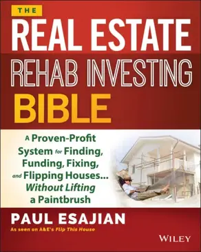 The Real Estate Rehab Investing Bible. A Proven-Profit System for Finding, Funding, Fixing, and Flipping Houses...Without Lifting a Paintbrush