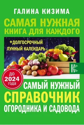 Самый нужный справочник огородника и садовода с долгосрочным календарем до 2024 года