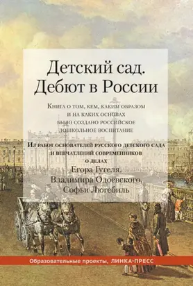 Детский сад. Дебют в России. Книга о том, кем, каким образом и на каких основах было создано российское дошкольное воспитание